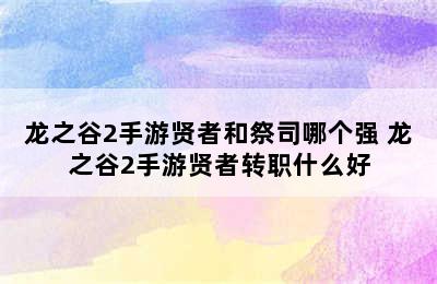 龙之谷2手游贤者和祭司哪个强 龙之谷2手游贤者转职什么好